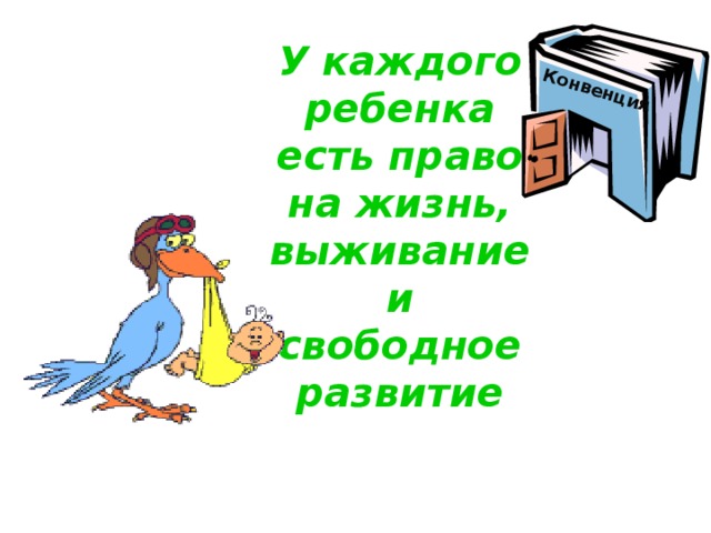 Конвенция У каждого ребенка есть право на жизнь, выживание и свободное развитие 