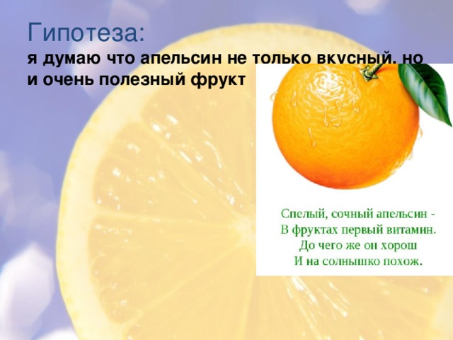 Гипотеза:  я думаю что апельсин не только вкусный, но и очень полезный фрукт   