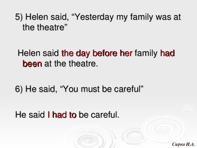 5) Helen said, “Yesterday my family was at the theatre”  Helen said the day before her family had been at the theatre. 6) He said, “You must be careful” He said I had to be careful. 