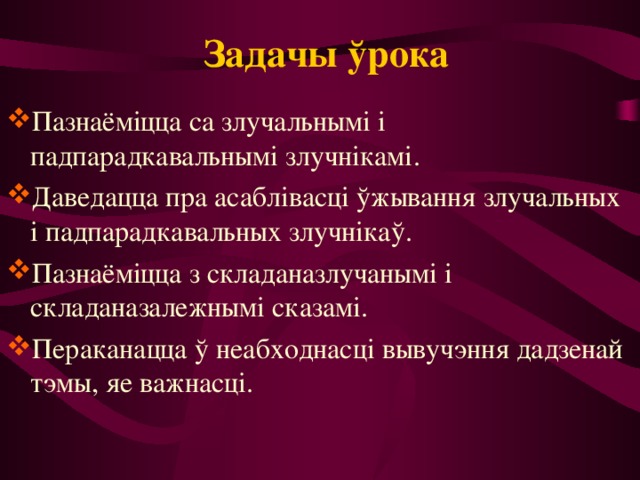 Задачы ўрока  Пазнаёміцца са злучальнымі і падпарадкавальнымі злучнікамі. Даведацца пра асаблівасці ўжывання злучальных і падпарадкавальных злучнікаў. Пазнаёміцца з складаназлучанымі і складаназалежнымі сказамі. Пераканацца ў неабходнасці вывучэння дадзенай тэмы, яе важнасці. 