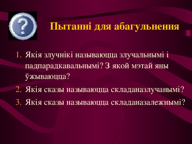 Пытанні для абагульнення Якія злучнікі называюцца злучальнымі і падпарадкавальнымі? З якой мэтай яны ўжываюцца? Якія сказы называюцца складаназлучанымі? Якія сказы называюцца складаназалежнымі? 