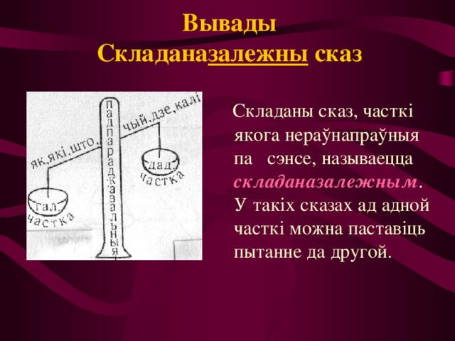 Вывады  Складана залежны сказ  Складаны сказ, часткі якога нераўнапраўныя па сэнсе, называецца складаназалежным . У такіх сказах ад адной часткі можна паставіць пытанне да другой. 