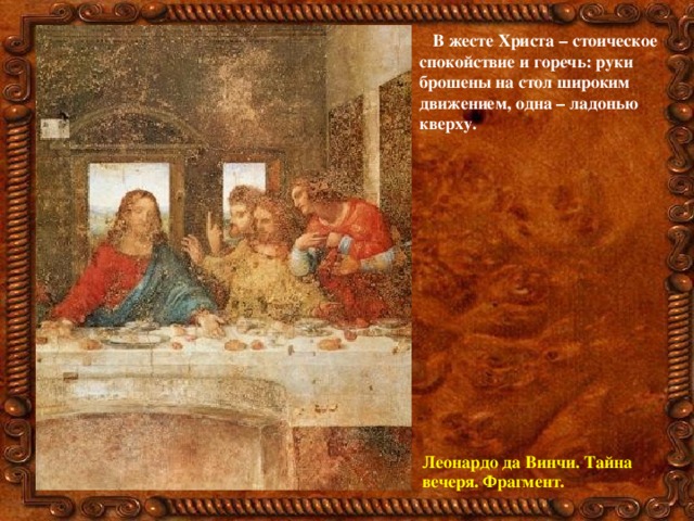 В жесте Христа – стоическое спокойствие и горечь: руки брошены на стол широким движением, одна – ладонью кверху. Леонардо да Винчи. Тайна вечеря. Фрагмент.  