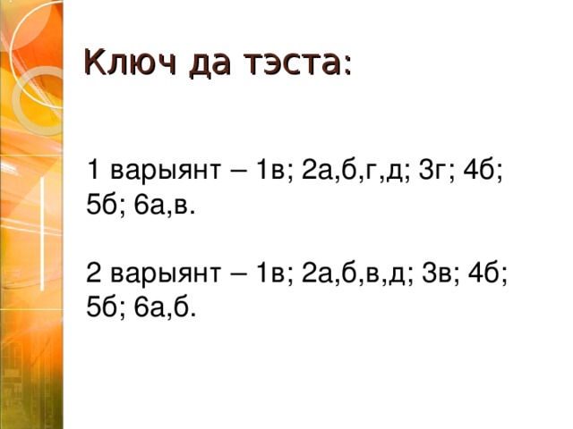 Ключ да тэста: 1 варыянт – 1в; 2а,б,г,д; 3г; 4б; 5б; 6а,в. 2 варыянт – 1в; 2а,б,в,д; 3в; 4б; 5б; 6а,б. 