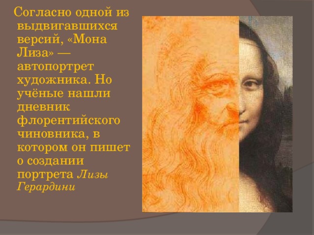  Согласно одной из выдвигавшихся версий, «Мона Лиза» — автопортрет художника. Но учёные нашли дневник флорентийского чиновника, в котором он пишет о создании портрета Лизы Герардини  