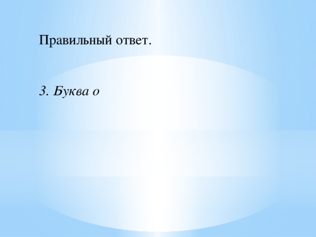 Правильный ответ.    3. Буква о 