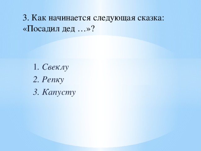 3. Как начинается следующая сказка: «Посадил дед …»? 1 . Свеклу 2. Репку 3. Капусту 