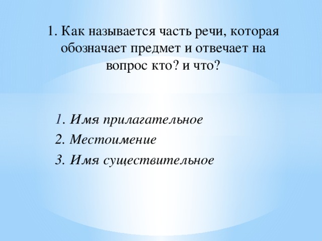 1. Как называется часть речи, которая обозначает предмет и отвечает на вопрос кто? и что? 1 . Имя прилагательное 2. Местоимение 3. Имя существительное 