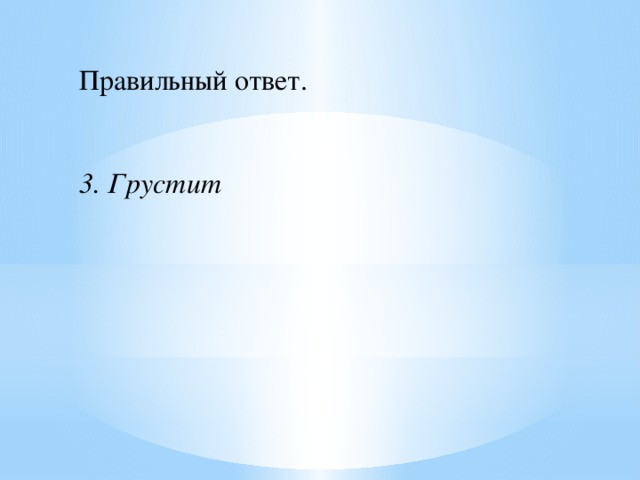 Правильный ответ.    3. Грустит 