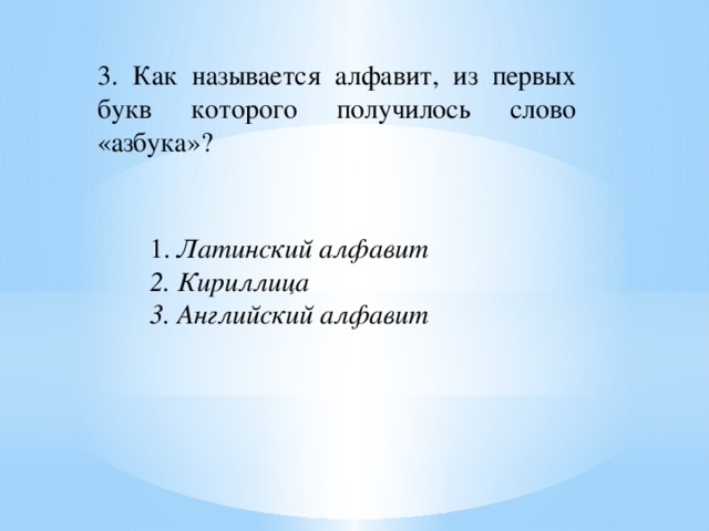 3. Как называется алфавит, из первых букв которого получилось слово «азбука»? 1. Латинский алфавит  2. Кириллица  3. Английский алфавит 