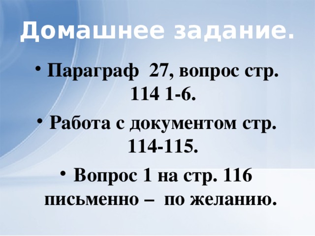 Домашнее задание. Параграф 27, вопрос стр. 114 1-6. Работа с документом стр. 114-115. Вопрос 1 на стр. 116 письменно – по желанию. 