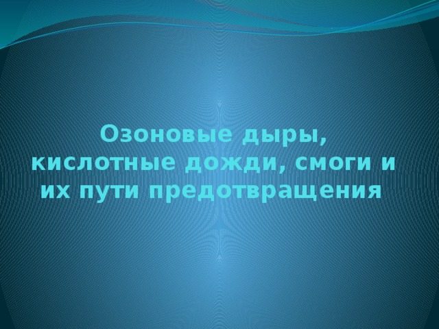     Озоновые дыры, кислотные дожди, смоги и их пути предотвращения  