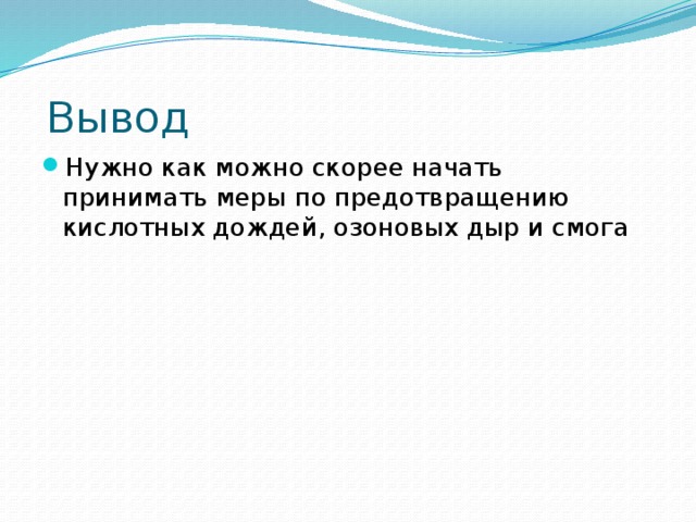 Вывод Нужно как можно скорее начать принимать меры по предотвращению кислотных дождей, озоновых дыр и смога 