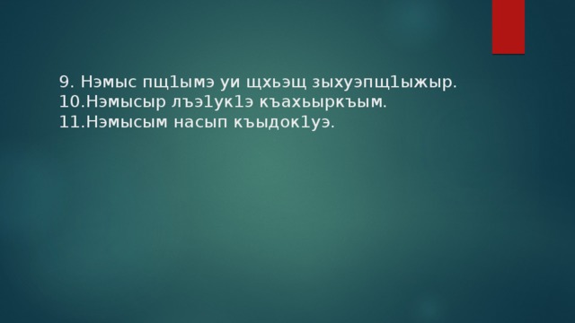 9. Нэмыс пщ1ымэ уи щхьэщ зыхуэпщ1ыжыр. 10.Нэмысыр лъэ1ук1э къахьыркъым. 11.Нэмысым насып къыдок1уэ. 