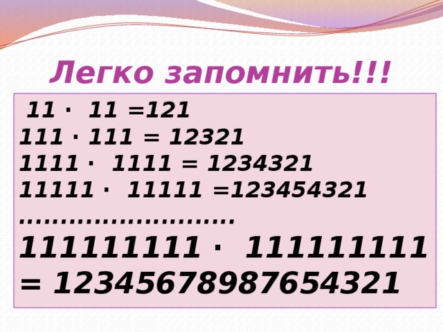 Легко запомнить!!!   11 ∙ 11 =121 111 ∙ 111 = 12321 1111 ∙ 1111 = 1234321 11111 ∙ 11111 =123454321 .......................... 111111111 ∙ 111111111 = 12345678987654321