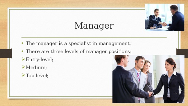 Manager The manager is a specialist in management. There are three levels of manager positions : Entry-level ; Medium ; Top level ; 