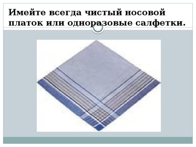 Всегда чисто. Чистый платок или одноразовые салфетки. Иметь носовой платок. Использованный носовой платок одноразовый. Одноразовые салфетки и носовой платок.