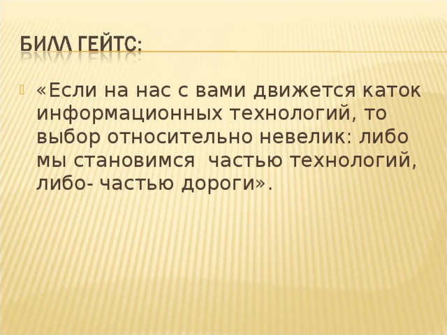 «Если на нас с вами движется каток информационных технологий, то выбор относительно невелик: либо мы становимся частью технологий, либо- частью дороги». 