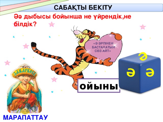 Ә Ә Ә САБАҚТЫ БЕКІТУ Әә дыбысы бойынша не үйрендік,не білдік? « Ә әрпінен басталатын сөз айт »  ойыны МАРАПАТТАУ 