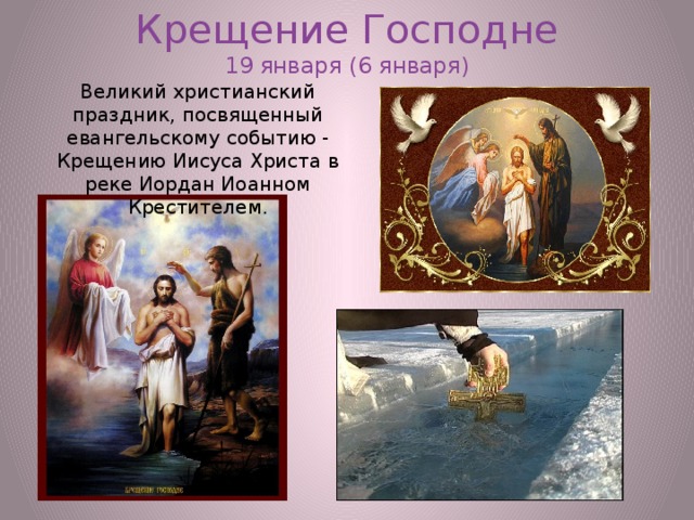 Крещение Господне  19 января (6 января)   Великий христианский праздник, посвященный евангельскому событию - Крещению Иисуса Христа в реке Иордан Иоанном Крестителем. 