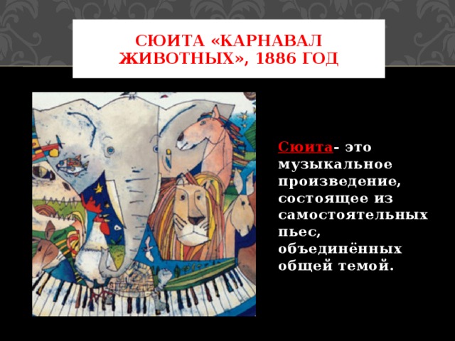 Сюита «карнавал животных», 1886 год Сюита - это музыкальное произведение, состоящее из самостоятельных пьес, объединённых общей темой. 