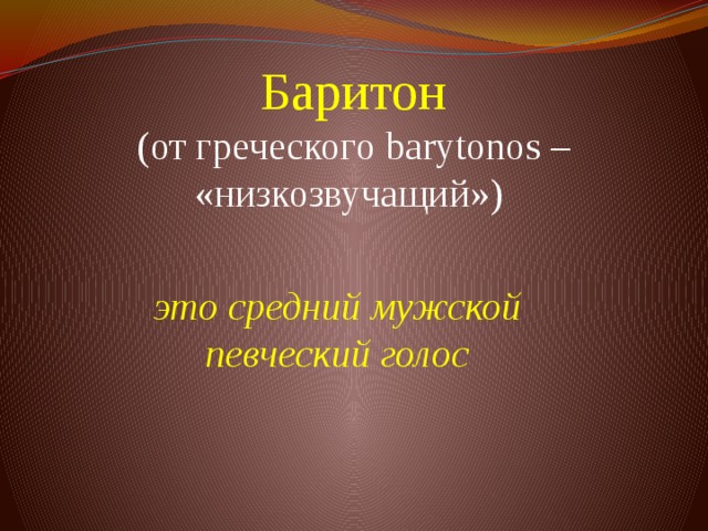 Баритон  (от греческого barytonos – «низкозвучащий»)     это средний мужской певческий голос 