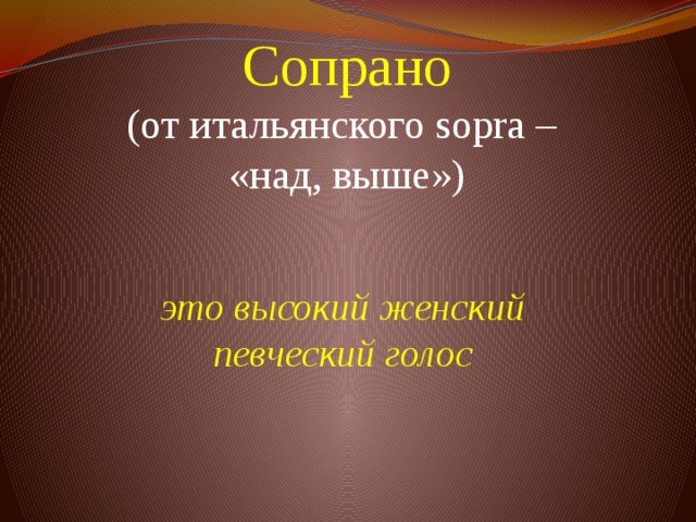 Сопрано  (от итальянского sopra –  «над, выше»)        это высокий женский певческий голос 