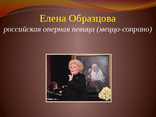 Елена Образцова  российская оперная певица (меццо-сопрано)          