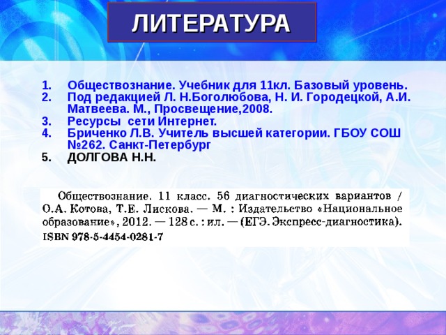 ЛИТЕРАТУРА Обществознание. Учебник для 11кл. Базовый уровень. Под редакцией Л. Н.Боголюбова, Н. И. Городецкой, А.И. Матвеева. М., Просвещение,2008. Ресурсы сети Интернет. Бриченко Л.В. Учитель высшей категории. ГБОУ СОШ №262. Санкт-Петербург ДОЛГОВА Н.Н. 