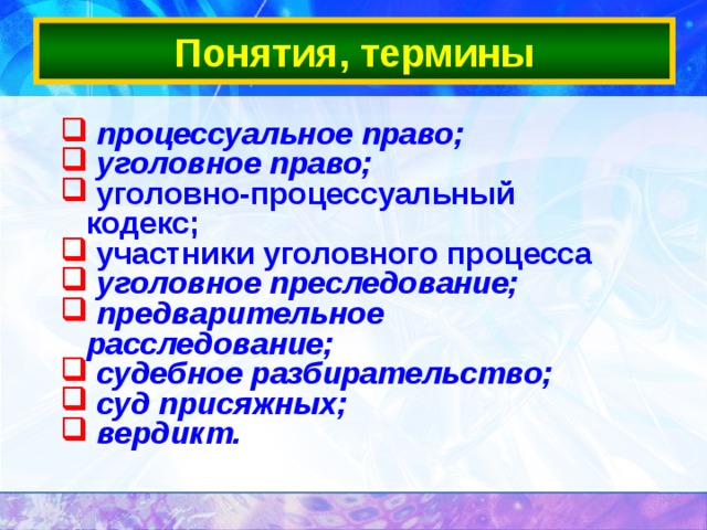 Понятия, термины  процессуальное право;  уголовное право;  уголовно-процессуальный кодекс;  участники уголовного процесса  уголовное преследование;  предварительное расследование;  судебное разбирательство;  суд присяжных;  вердикт.  