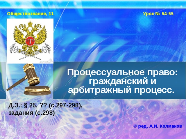 Обществознание, 11 Урок № 54-55 Процессуальное право: гражданский и арбитражный процесс. Д.З.: § 25, ?? (с.297-298), задания (с.298)  © ред. А.И. Колмаков 