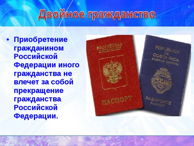 Приобретение гражданином Российской Федерации иного гражданства не влечет за собой прекращение гражданства Российской Федерации. 