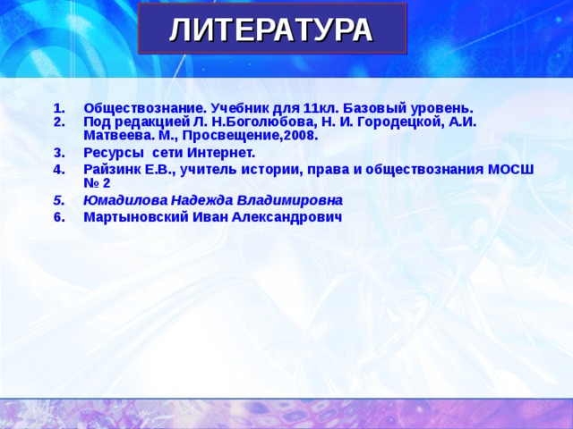 ЛИТЕРАТУРА Обществознание. Учебник для 11кл. Базовый уровень. Под редакцией Л. Н.Боголюбова, Н. И. Городецкой, А.И. Матвеева. М., Просвещение,2008. Ресурсы сети Интернет. Райзинк Е.В., учитель истории, права и обществознания МОСШ № 2 Юмадилова Надежда Владимировна Мартыновский Иван Александрович 