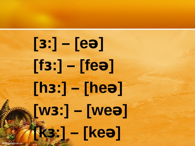 [ɜ:] – [ e ə] [ f ɜ:] – [ fe ə] [ h ɜ:] – [ he ə] [ w ɜ :] – [weə] [kɜ:] – [keə]