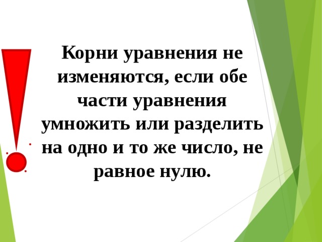 Корни уравнения не изменяются, если обе части уравнения умножить или разделить на одно и то же число, не равное нулю.