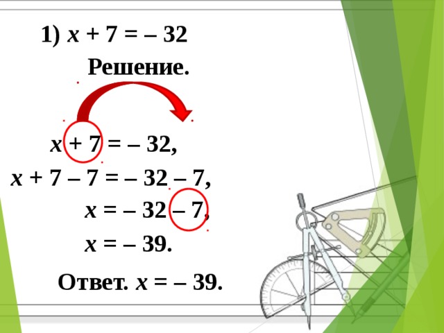 1) x + 7 = – 32 Решение.  x + 7 = – 32,  x + 7 – 7 = – 32 – 7,  x = – 32 – 7,  x = – 39. Ответ. x = – 39.