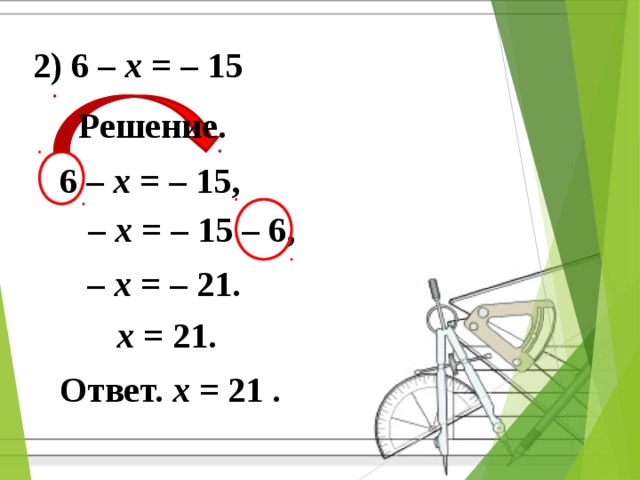 2) 6 – x = – 15 Решение. 6 – x = – 15, – x = – 15 – 6, – x = – 21. x = 21. Ответ. x = 21 .