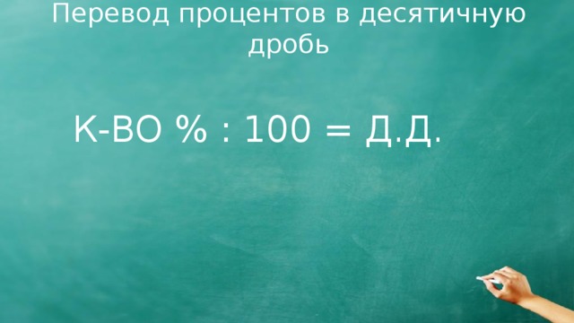 Перевод процентов в десятичную дробь К-ВО % : 100 = Д.Д.
