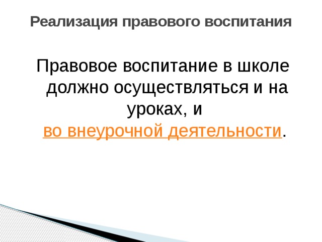 Реализация правового воспитания   Правовое воспитание в школе должно осуществляться и на уроках, и  во внеурочной деятельности . 