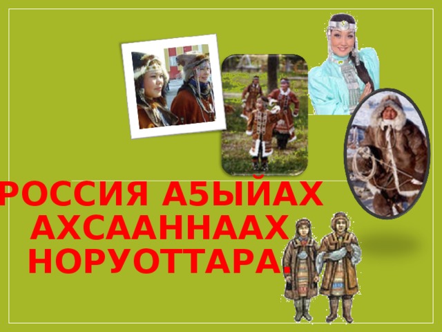 РОССИЯ А5ЫЙАХ АХСААННААХ НОРУОТТАРА. 