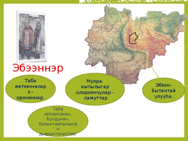 Эбээннэр  Муора кытылыгар олорооччулар - ламуттар Таба иитээччилэрэ - ороченнар. Эбээн-Бытантай улуу h а. Таба иитиитинэн, булдунан, балыктаа h ынынан дьарыктаналлар. 