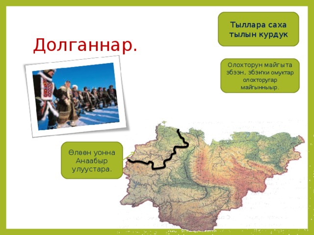 Тыллара саха тылын курдук Долганнар. Олохторун майгыта эбээн, эбэ ҥки омуктар олохторугар майгынныыр. Өлөөн уонна Анаабыр улуустара. 