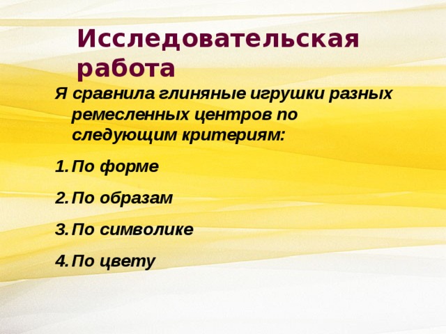 Исследовательская работа Я сравнила глиняные игрушки разных ремесленных центров по следующим критериям: По форме По образам По символике По цвету 