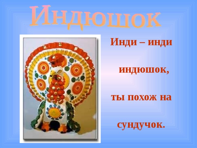 Инди – инди   индюшок,  ты похож на  сундучок.  