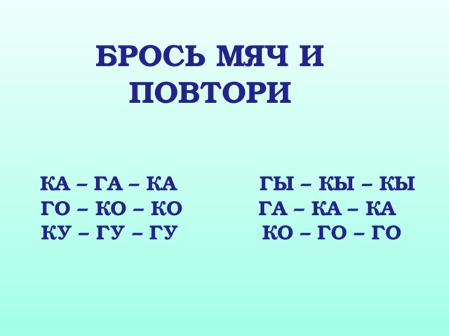 БРОСЬ МЯЧ И ПОВТОРИ  КА – ГА – КА ГЫ – КЫ – КЫ  ГО – КО – КО ГА – КА – КА  КУ – ГУ – ГУ КО – ГО – ГО  