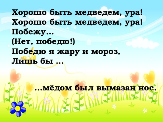 Хорошо быть медведем, ура! Хорошо быть медведем, ура! Побежу… (Нет, победю!) Победю я жару и мороз, Лишь бы … … мёдом был вымазан нос. 