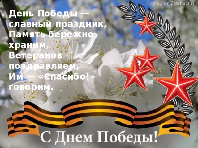 День Победы — славный праздник,  Память бережно храним,  Ветеранов поздравляем,  Им — «Спасибо!» говорим.    