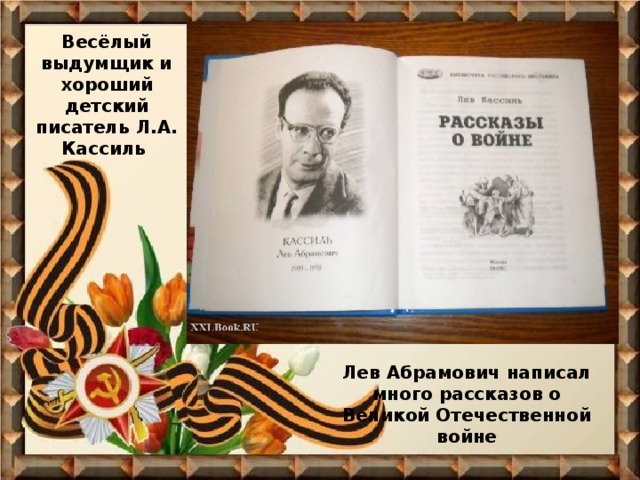 Весёлый выдумщик и хороший детский писатель Л.А. Кассиль Лев Абрамович написал много рассказов о Великой Отечественной войне 