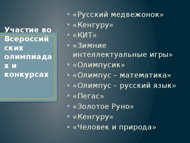 «Русский медвежонок» «Кенгуру» «КИТ» «Зимние интеллектуальные игры» «Олимпусик» «Олимпус – математика» «Олимпус – русский язык» «Пегас» «Золотое Руно» «Кенгуру» «Человек и природа» Участие во Всероссийских олимпиадах и конкурсах 