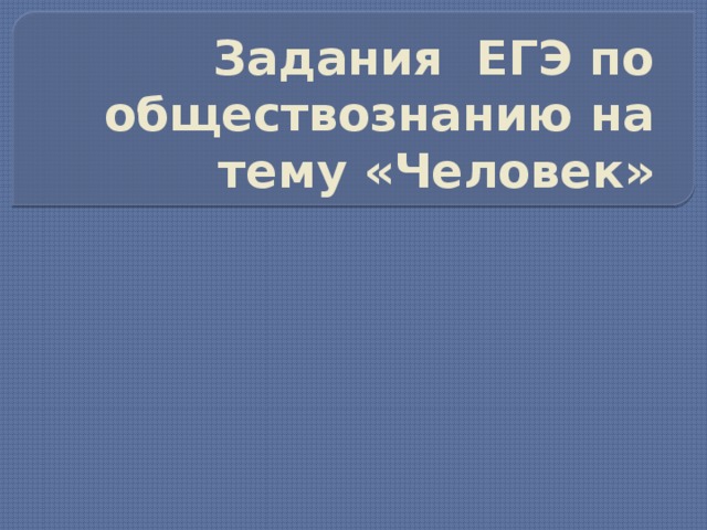 Задания ЕГЭ по обществознанию на тему «Человек» 